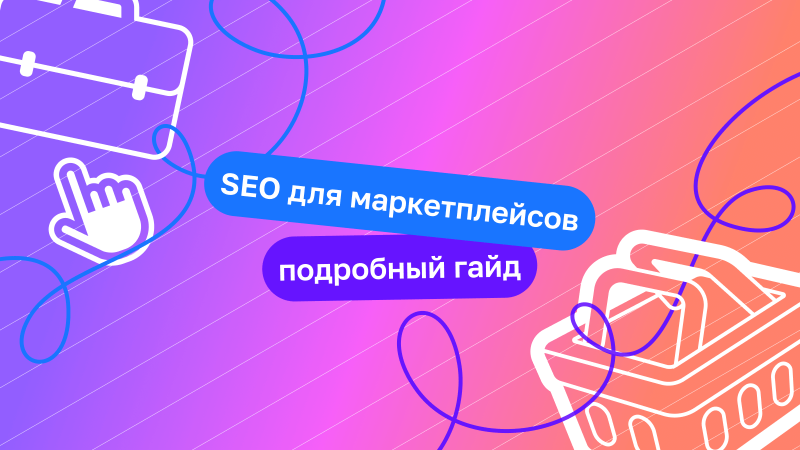 SEO для маркетплейсов: всё, что нужно знать специалисту