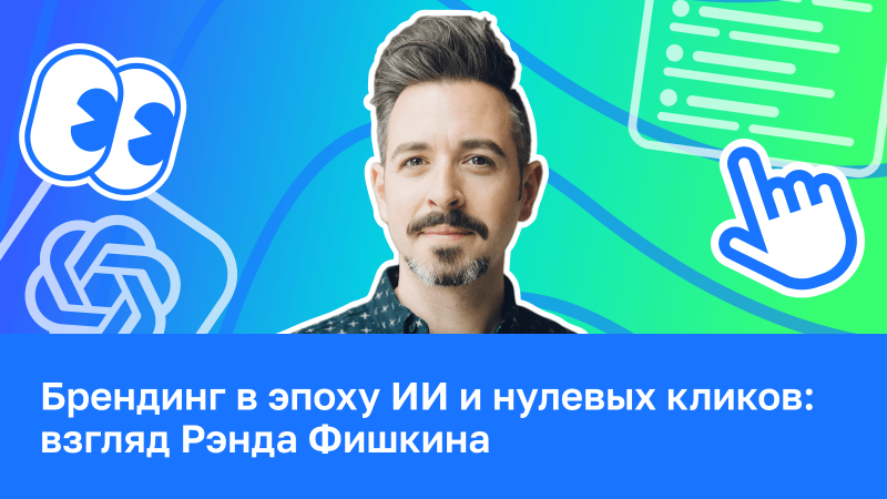 Брендинг в эпоху ИИ и нулевых кликов: взгляд Рэнда Фишкина