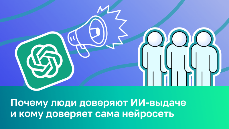 Доверие в ИИ‑выдаче: почему люди доверяют нейросетям и кому доверяют сами нейросети